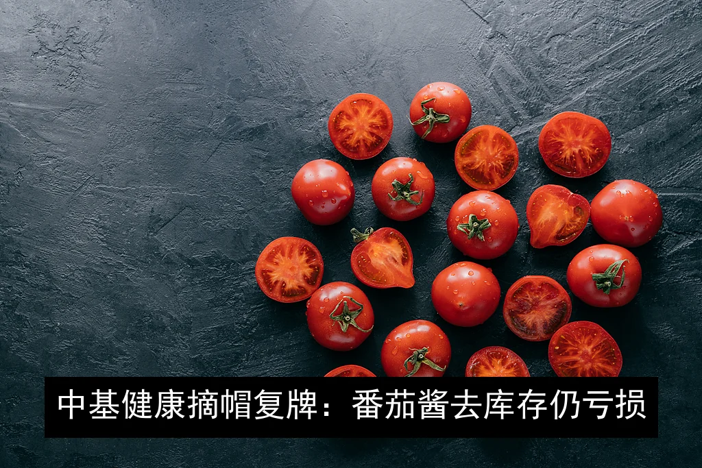 中基健康摘帽复牌：番茄酱去库存仍亏损