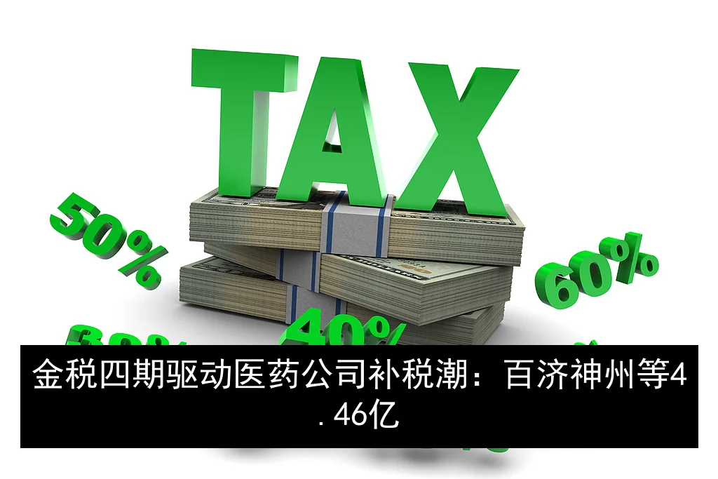 金税四期驱动医药公司补税潮：百济神州等4.46亿