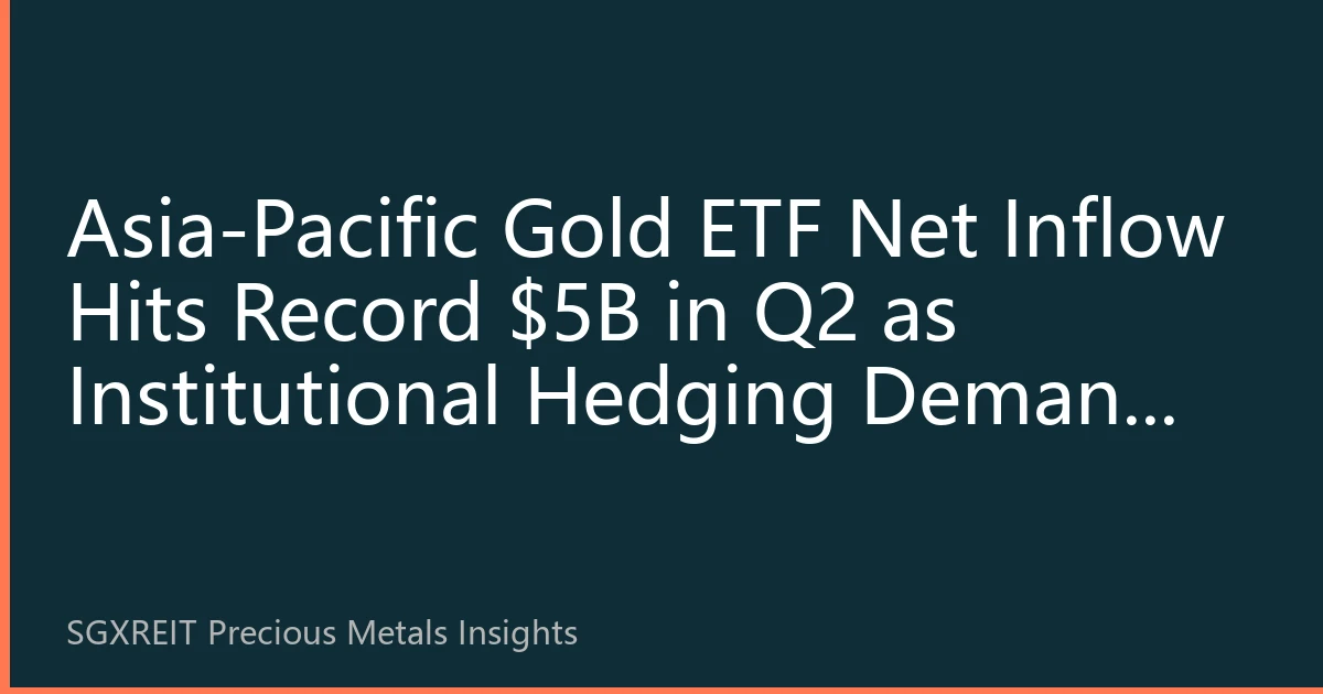 Asia-Pacific Gold ETF Net Inflow Hits Record $5B in Q2 as Institutional Hedging Demand Surges