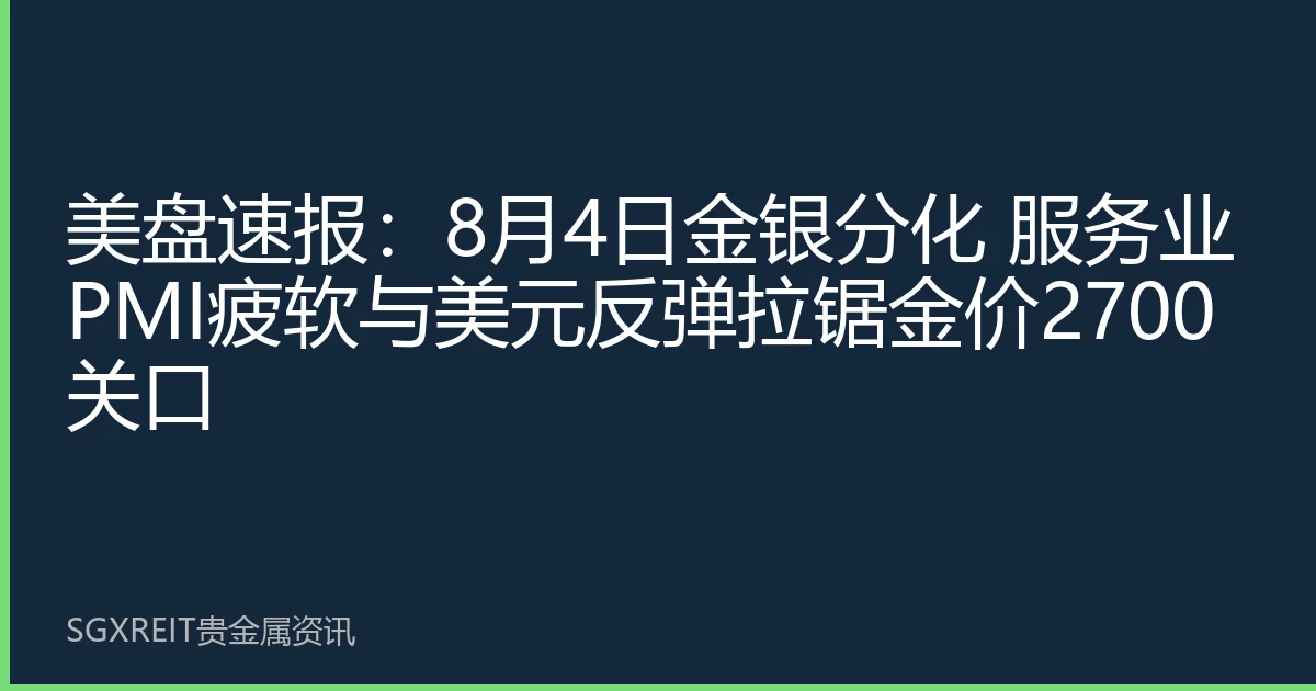 美盘速报：8月4日金银分化 服务业PMI疲软与美元反弹拉锯金价2700关口