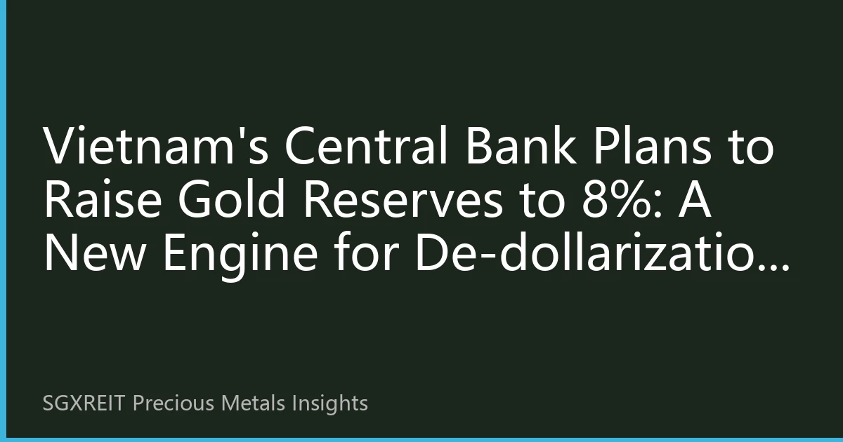 Vietnam's Central Bank Plans to Raise Gold Reserves to 8%: A New Engine for De-dollarization in Southeast Asia, Accelerating the Restructuring of the Asia-Pacific Gold Market