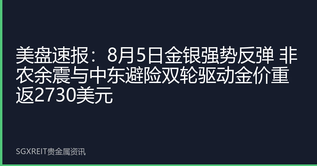 美盘速报：8月5日金银强势反弹 非农余震与中东避险双轮驱动金价重返2730美元
