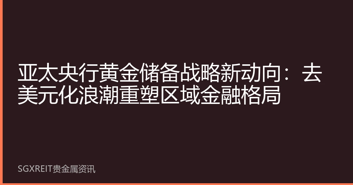 亚太央行黄金储备战略新动向：去美元化浪潮重塑区域金融格局