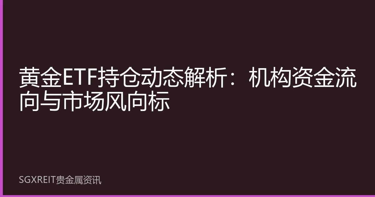 黄金ETF持仓动态解析：机构资金流向与市场风向标