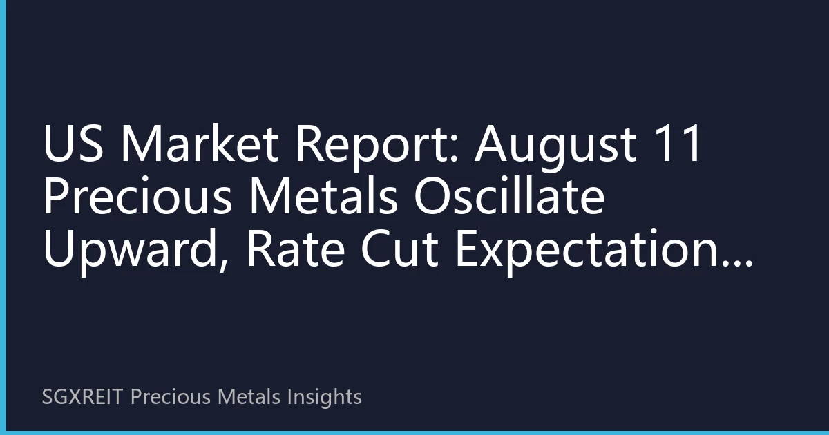 US Market Report: August 11 Precious Metals Oscillate Upward, Rate Cut Expectations and Inflation Data Reshape Market Landscape