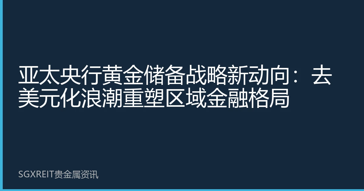 亚太央行黄金储备战略新动向：去美元化浪潮重塑区域金融格局
