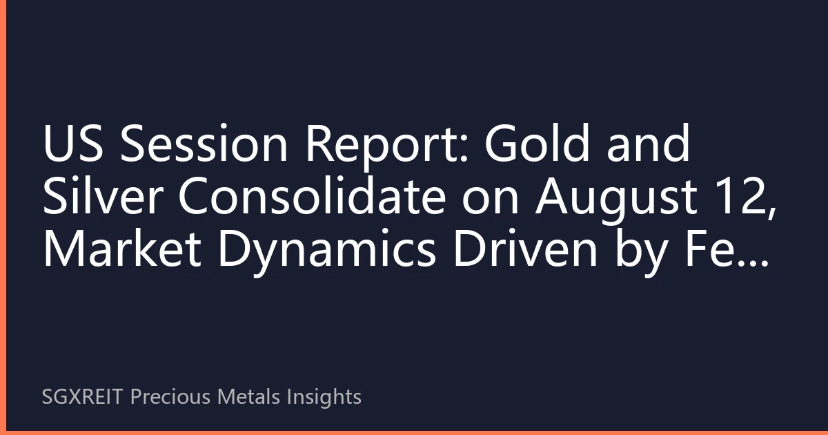US Session Report: Gold and Silver Consolidate on August 12, Market Dynamics Driven by Fed Rate Cut Expectations and Economic Data Tug-of-War