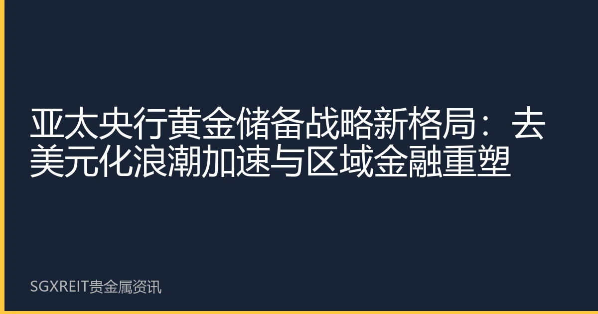 亚太央行黄金储备战略新格局：去美元化浪潮加速与区域金融重塑