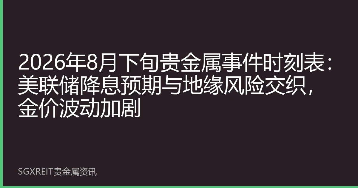2026年8月下旬贵金属事件时刻表：美联储降息预期与地缘风险交织，金价波动加剧