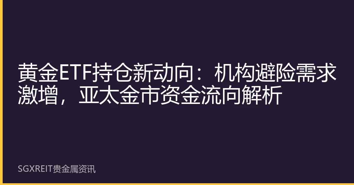 黄金ETF持仓新动向：机构避险需求激增，亚太金市资金流向解析
