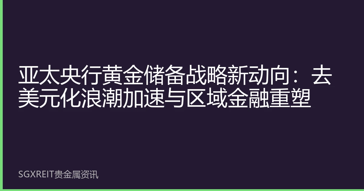 亚太央行黄金储备战略新动向：去美元化浪潮加速与区域金融重塑