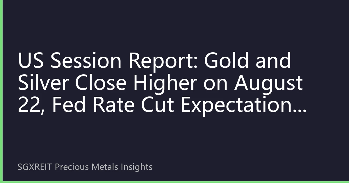 US Session Report: Gold and Silver Close Higher on August 22, Fed Rate Cut Expectations and Economic Data Battle Shape Market Landscape