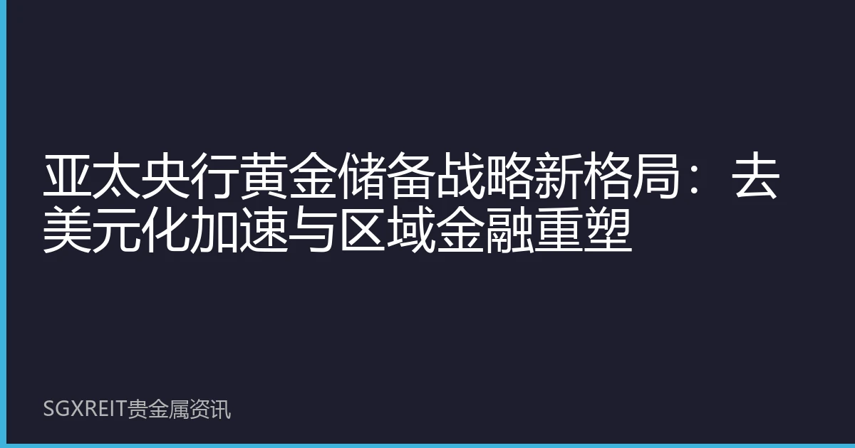 亚太央行黄金储备战略新格局：去美元化加速与区域金融重塑