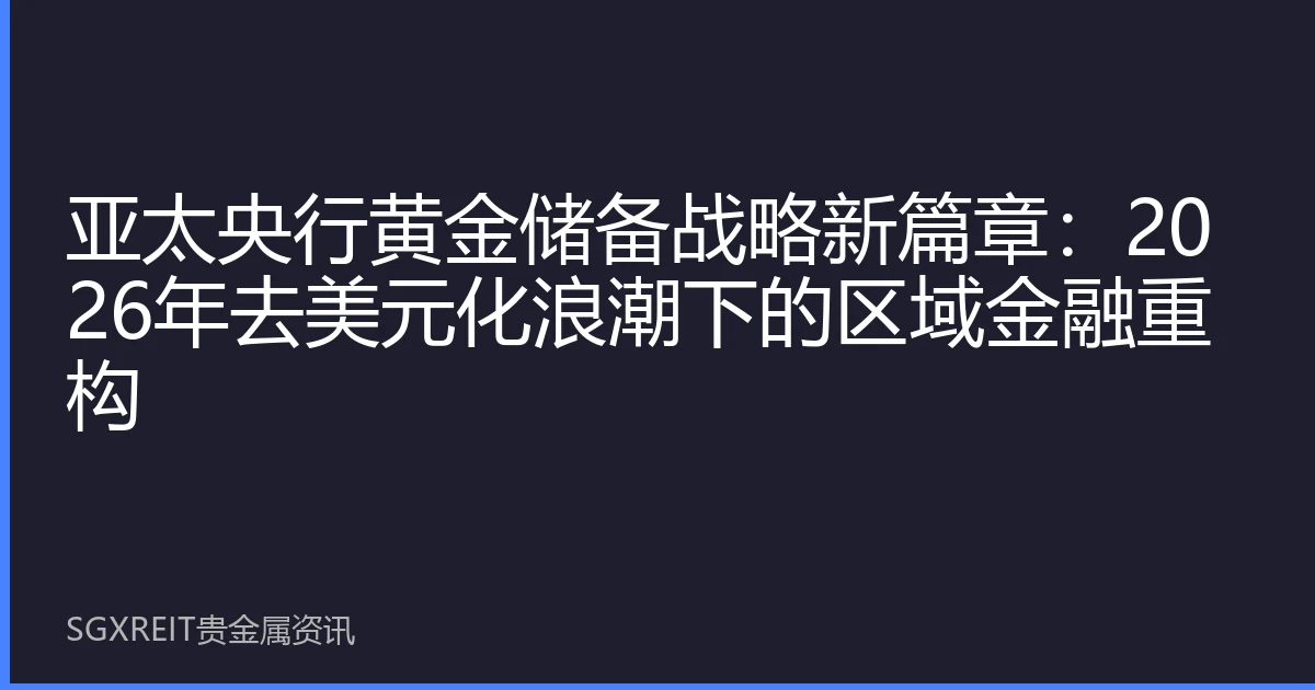 亚太央行黄金储备战略新篇章：2026年去美元化浪潮下的区域金融重构