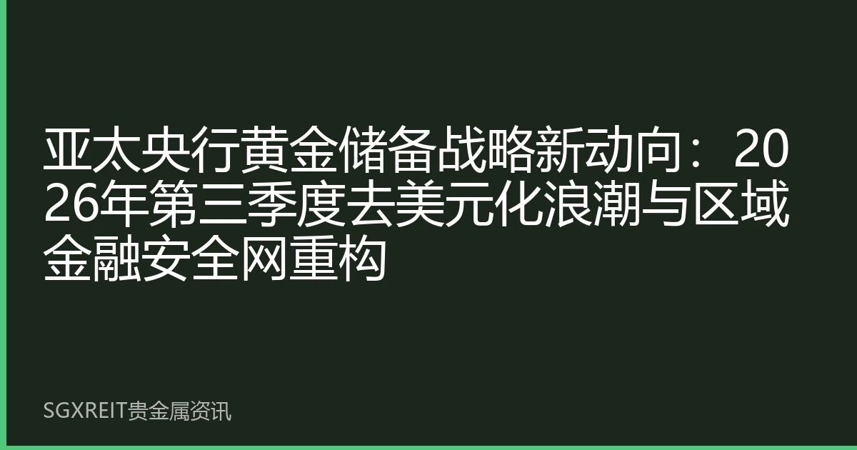亚太央行黄金储备战略新动向：2026年第三季度去美元化浪潮与区域金融安全网重构
