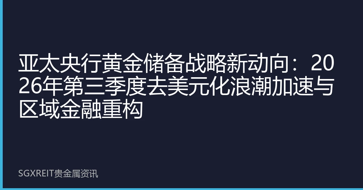 亚太央行黄金储备战略新动向：2026年第三季度去美元化浪潮加速与区域金融重构