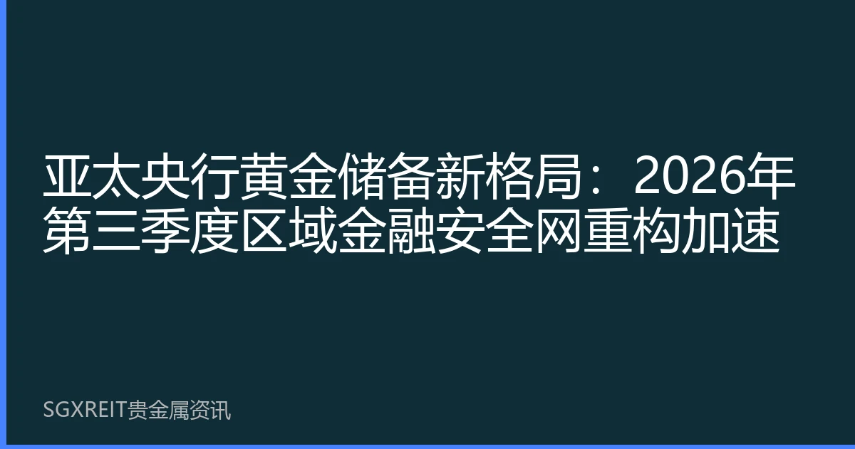 亚太央行黄金储备新格局：2026年第三季度区域金融安全网重构加速