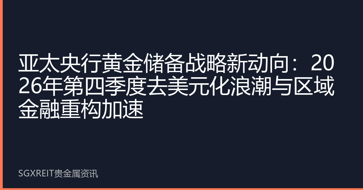 亚太央行黄金储备战略新动向：2026年第四季度去美元化浪潮与区域金融重构加速