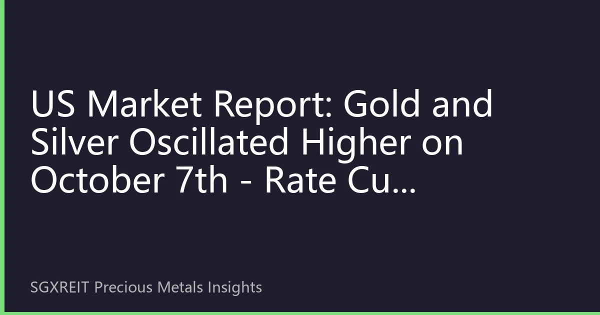 US Market Report: Gold and Silver Oscillated Higher on October 7th - Rate Cut Expectations and Middle East Geopolitical Risks Reshape Market Landscape