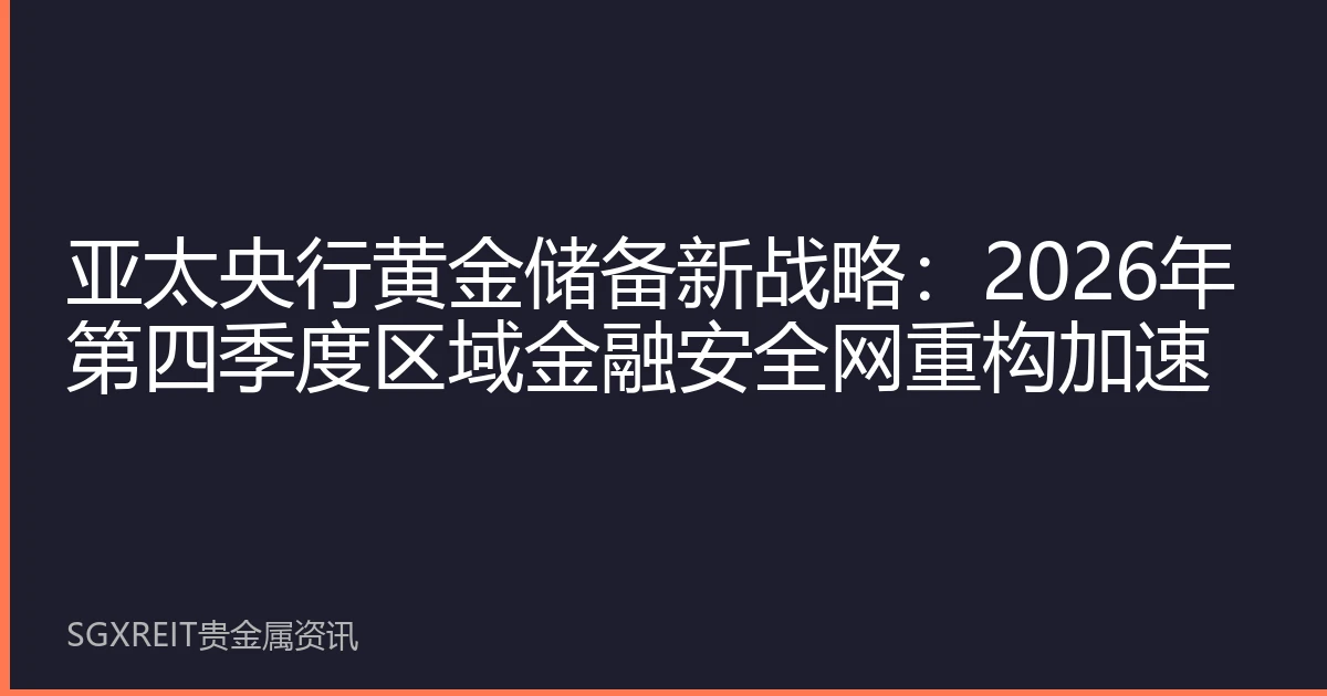 亚太央行黄金储备新战略：2026年第四季度区域金融安全网重构加速