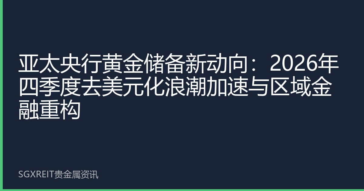 亚太央行黄金储备新动向：2026年四季度去美元化浪潮加速与区域金融重构