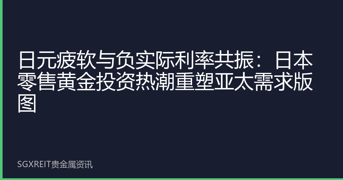 日元疲软与负实际利率共振：日本零售黄金投资热潮重塑亚太需求版图