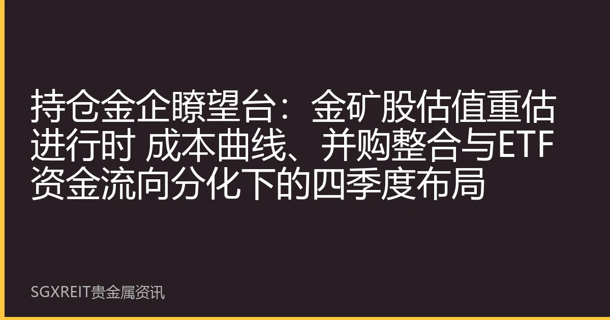 持仓金企瞭望台：金矿股估值重估进行时 成本曲线、并购整合与ETF资金流向分化下的四季度布局