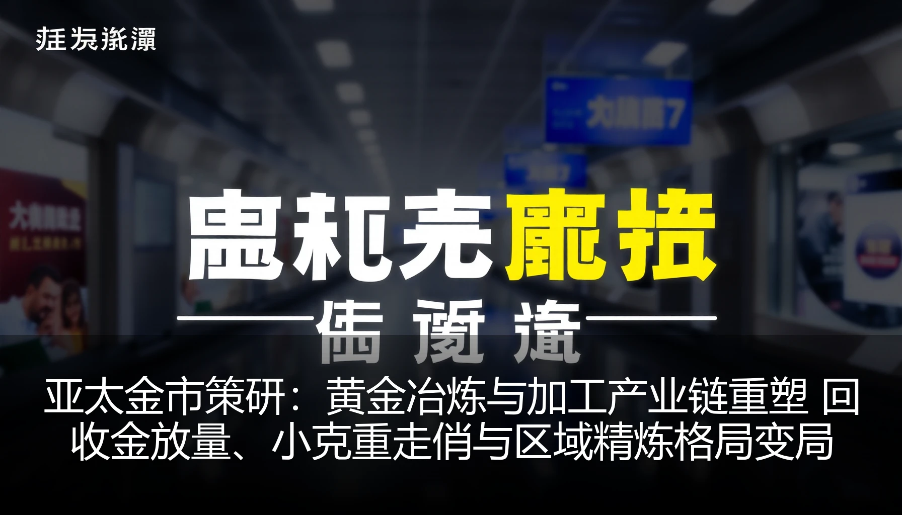 亚太金市策研：黄金冶炼与加工产业链重塑 回收金放量、小克重走俏与区域精炼格局变局